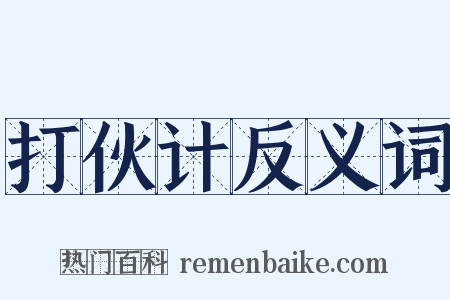 打伙计反义词是什么意思的图片